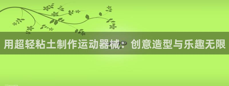 尊龙人生就是博官方官网：用超轻粘土制作运动器械：创意