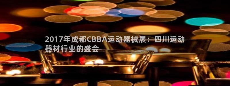 尊龙凯时ag旗舰厅官方网站：2017年成都CBBA运