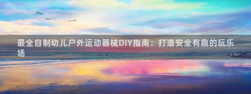 尊龙凯时最新平台登陆：最全自制幼儿户外运动器械DIY