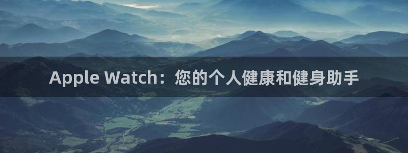 尊龙新版App下载：Apple Watch：您的个人