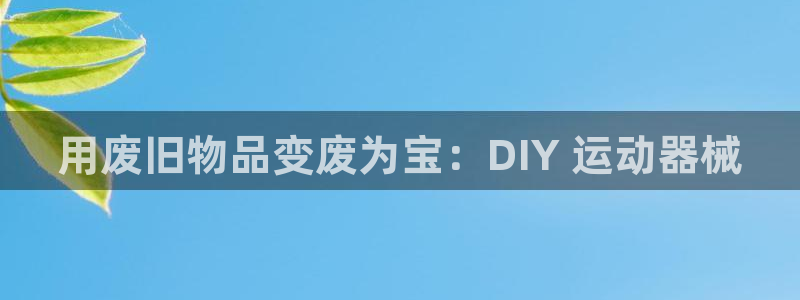 凯时网址多少：用废旧物品变废为宝：DIY 运动器械